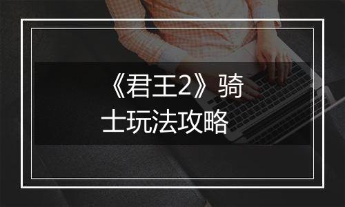 《君王2》骑士玩法攻略