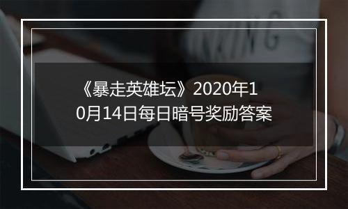 《暴走英雄坛》2020年10月14日每日暗号奖励答案
