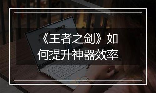 《王者之剑》如何提升神器效率