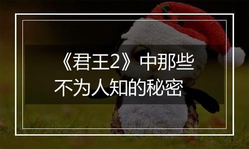 《君王2》中那些不为人知的秘密