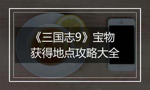 《三国志9》宝物获得地点攻略大全