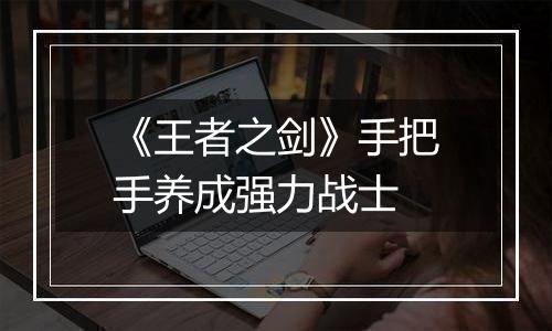 《王者之剑》手把手养成强力战士