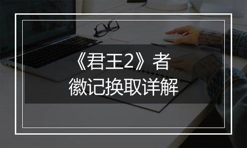 《君王2》者徽记换取详解