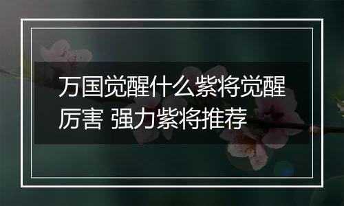 万国觉醒什么紫将觉醒厉害 强力紫将推荐