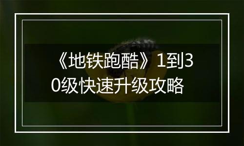 《地铁跑酷》1到30级快速升级攻略
