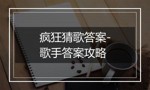 疯狂猜歌答案-歌手答案攻略