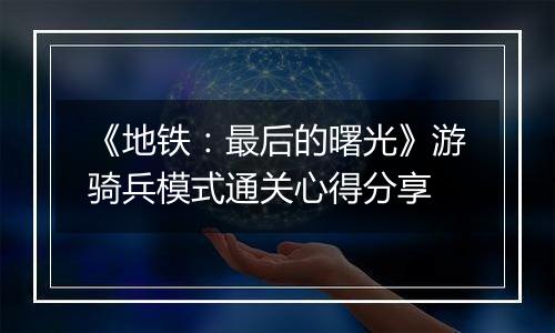 《地铁：最后的曙光》游骑兵模式通关心得分享