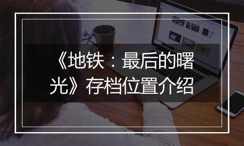 《地铁：最后的曙光》存档位置介绍
