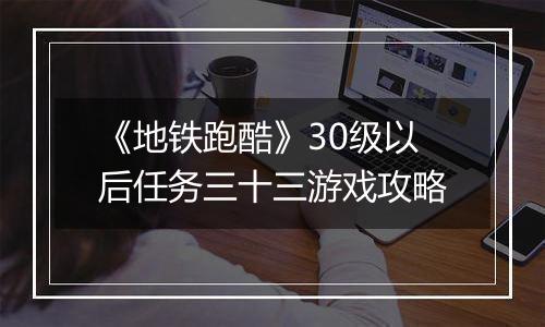 《地铁跑酷》30级以后任务三十三游戏攻略