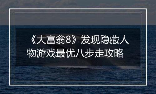 《大富翁8》发现隐藏人物游戏最优八步走攻略
