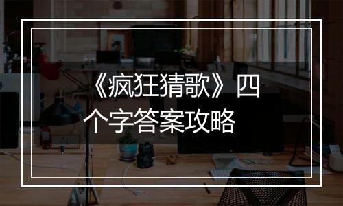 《疯狂猜歌》四个字答案攻略