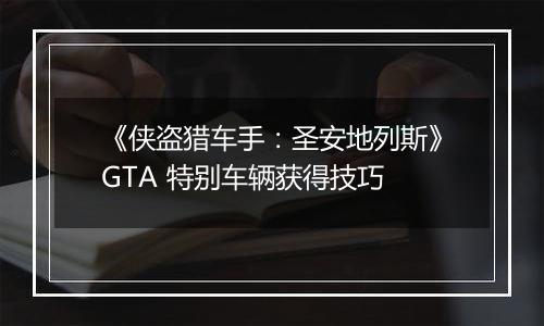 《侠盗猎车手：圣安地列斯》GTA 特别车辆获得技巧
