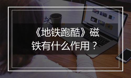 《地铁跑酷》磁铁有什么作用？