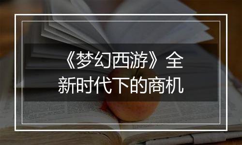 《梦幻西游》全新时代下的商机