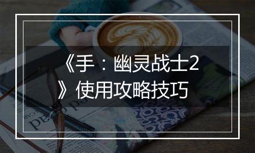 《手：幽灵战士2》使用攻略技巧