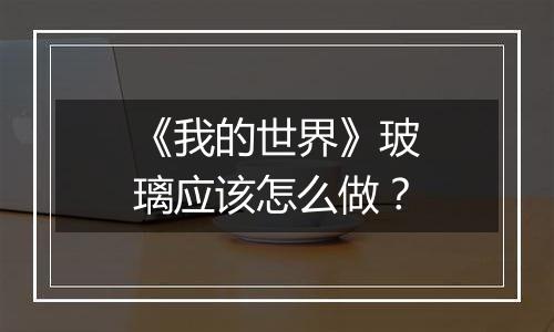 《我的世界》玻璃应该怎么做？