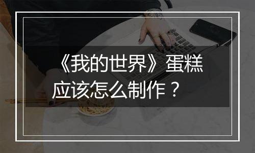 《我的世界》蛋糕应该怎么制作？