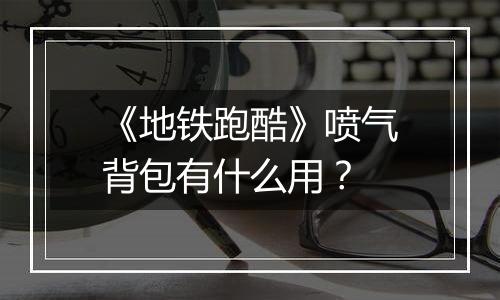 《地铁跑酷》喷气背包有什么用？