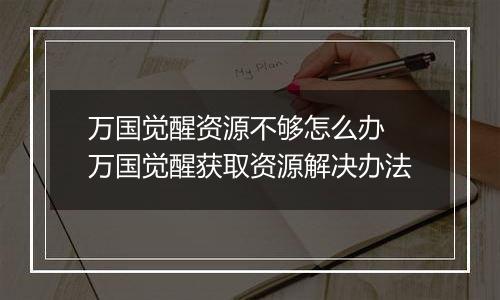 万国觉醒资源不够怎么办 万国觉醒获取资源解决办法