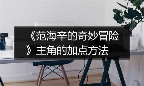 《范海辛的奇妙冒险》主角的加点方法