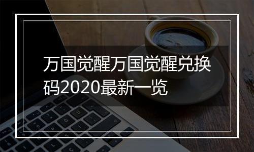 万国觉醒万国觉醒兑换码2020最新一览