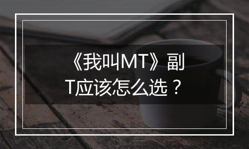 《我叫MT》副T应该怎么选？