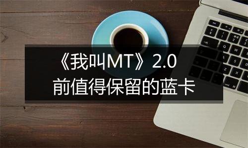 《我叫MT》2.0前值得保留的蓝卡