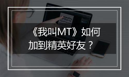《我叫MT》如何加到精英好友？