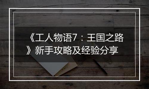 《工人物语7：王国之路》新手攻略及经验分享
