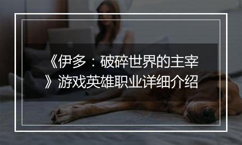 《伊多：破碎世界的主宰》游戏英雄职业详细介绍