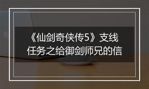 《仙剑奇侠传5》支线任务之给御剑师兄的信