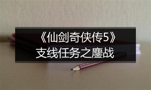 《仙剑奇侠传5》支线任务之鏖战