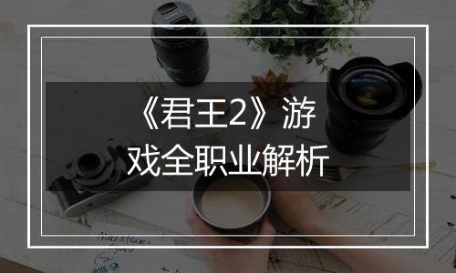 《君王2》游戏全职业解析