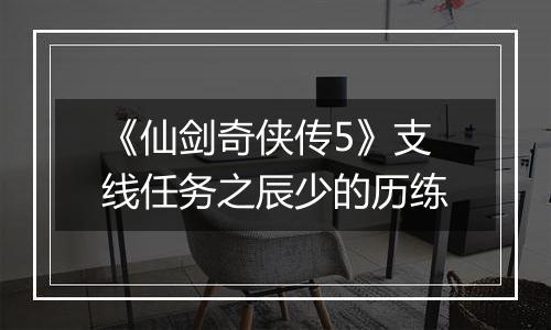 《仙剑奇侠传5》支线任务之辰少的历练