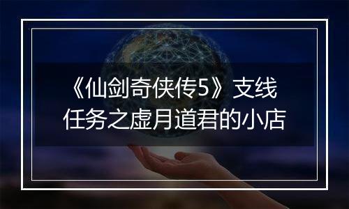 《仙剑奇侠传5》支线任务之虚月道君的小店