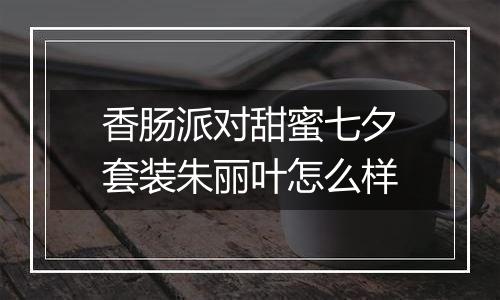 香肠派对甜蜜七夕套装朱丽叶怎么样