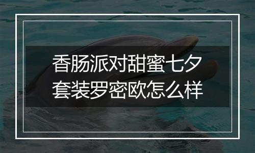 香肠派对甜蜜七夕套装罗密欧怎么样