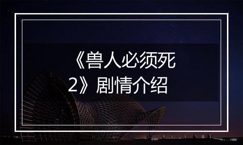 《兽人必须死2》剧情介绍