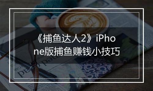 《捕鱼达人2》iPhone版捕鱼赚钱小技巧