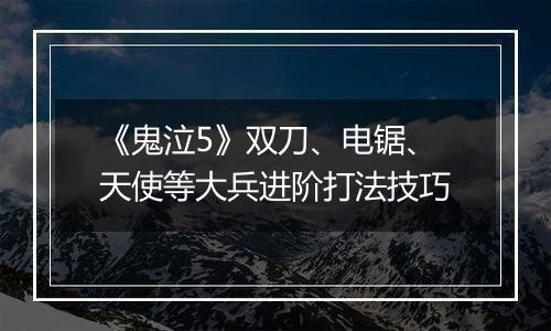 《鬼泣5》双刀、电锯、天使等大兵进阶打法技巧