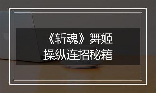 《斩魂》舞姬操纵连招秘籍