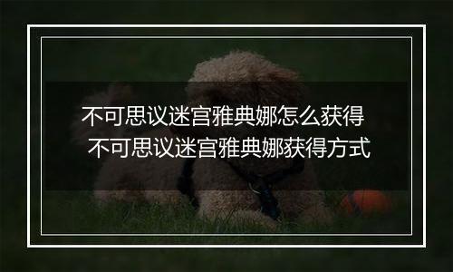 不可思议迷宫雅典娜怎么获得  不可思议迷宫雅典娜获得方式