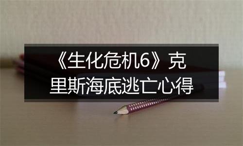 《生化危机6》克里斯海底逃亡心得
