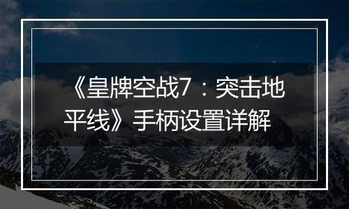 《皇牌空战7：突击地平线》手柄设置详解