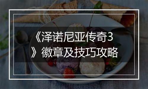 《泽诺尼亚传奇3》徽章及技巧攻略