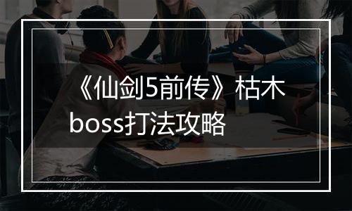《仙剑5前传》枯木boss打法攻略