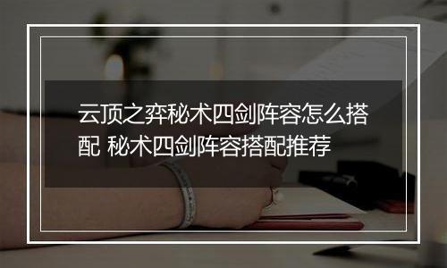 云顶之弈秘术四剑阵容怎么搭配 秘术四剑阵容搭配推荐