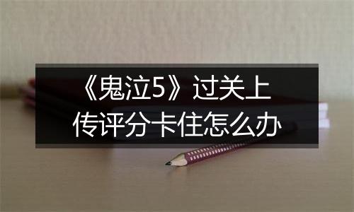 《鬼泣5》过关上传评分卡住怎么办