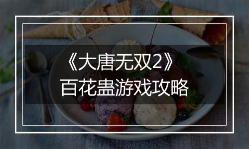 《大唐无双2》百花蛊游戏攻略