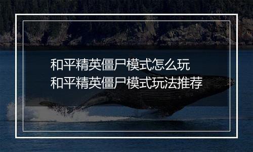 和平精英僵尸模式怎么玩  和平精英僵尸模式玩法推荐